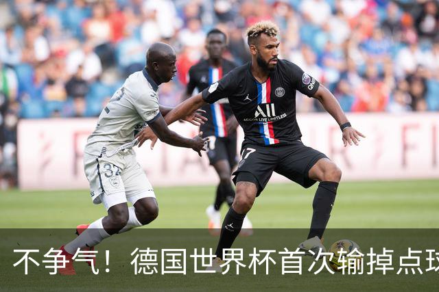 不争气！德国世界杯首次输掉点球战 连续3届无缘16强怪谁？
