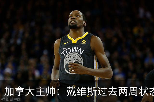 加拿大主帅：戴维斯过去两周状态很好，已经为对阵南非做好了准备