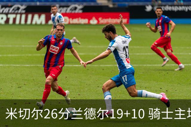 米切尔26分兰德尔19+10 骑士主场遭遇三连败