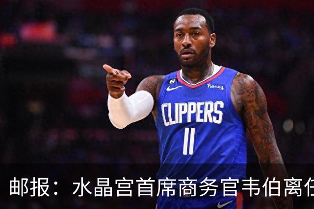 邮报：水晶宫首席商务官韦伯离任，将出任卢顿总经理