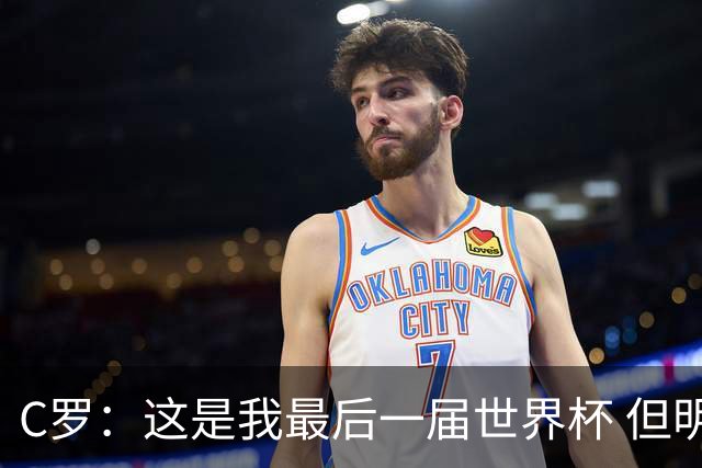 C罗：这是我最后一届世界杯 但明天不会是最后一场比赛